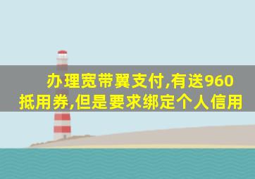 办理宽带翼支付,有送960抵用券,但是要求绑定个人信用