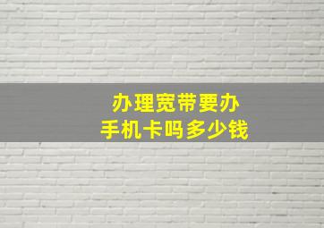 办理宽带要办手机卡吗多少钱