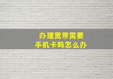 办理宽带需要手机卡吗怎么办