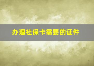 办理社保卡需要的证件