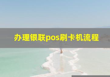 办理银联pos刷卡机流程