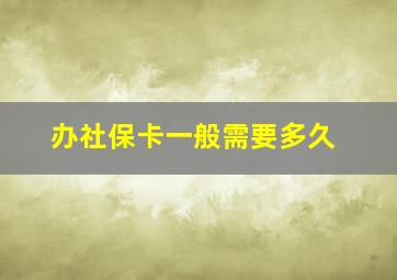 办社保卡一般需要多久