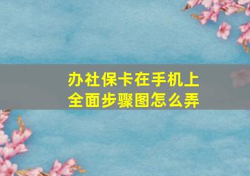 办社保卡在手机上全面步骤图怎么弄