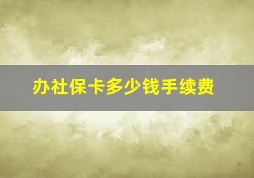 办社保卡多少钱手续费