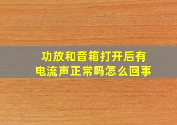 功放和音箱打开后有电流声正常吗怎么回事