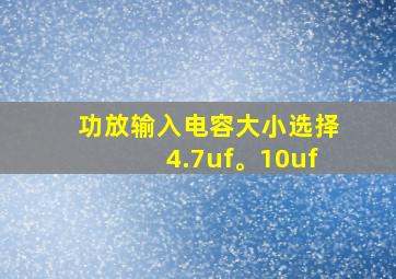 功放输入电容大小选择4.7uf。10uf