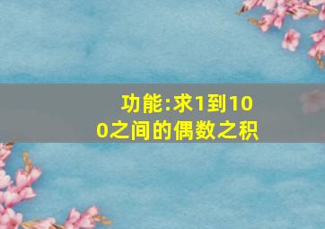 功能:求1到100之间的偶数之积