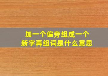 加一个偏旁组成一个新字再组词是什么意思