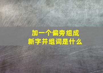 加一个偏旁组成新字并组词是什么