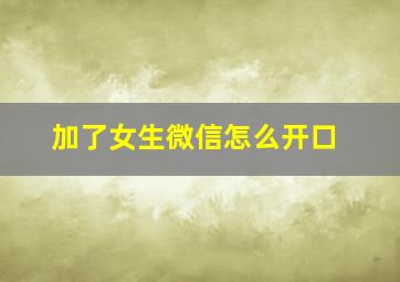 加了女生微信怎么开口