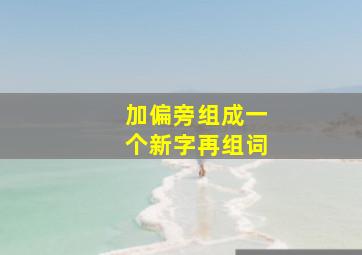 加偏旁组成一个新字再组词