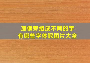 加偏旁组成不同的字有哪些字体呢图片大全