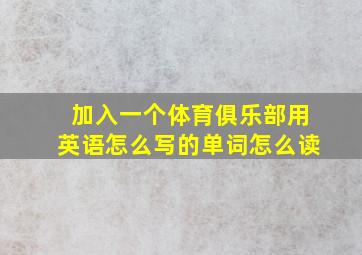 加入一个体育俱乐部用英语怎么写的单词怎么读