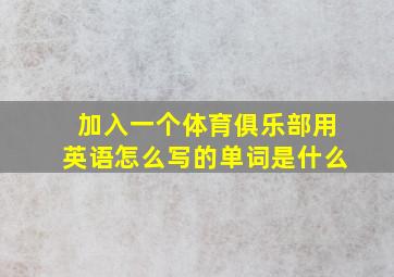 加入一个体育俱乐部用英语怎么写的单词是什么