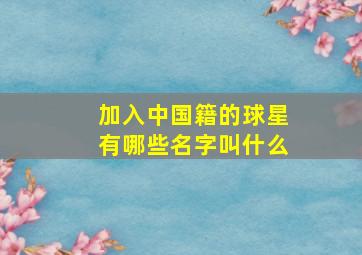 加入中国籍的球星有哪些名字叫什么