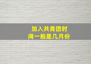 加入共青团时间一般是几月份