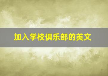 加入学校俱乐部的英文