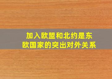 加入欧盟和北约是东欧国家的突出对外关系