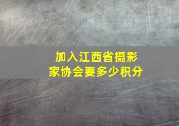 加入江西省摄影家协会要多少积分