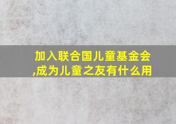 加入联合国儿童基金会,成为儿童之友有什么用