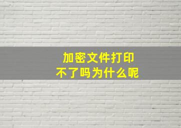 加密文件打印不了吗为什么呢