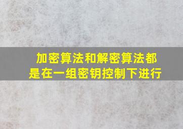 加密算法和解密算法都是在一组密钥控制下进行