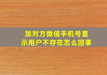 加对方微信手机号显示用户不存在怎么回事