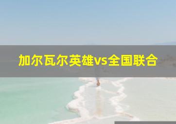 加尔瓦尔英雄vs全国联合