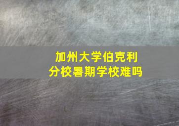 加州大学伯克利分校暑期学校难吗