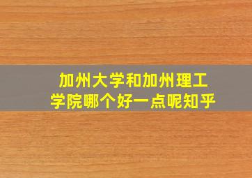 加州大学和加州理工学院哪个好一点呢知乎