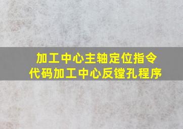 加工中心主轴定位指令代码加工中心反镗孔程序