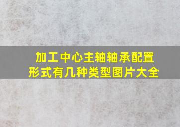 加工中心主轴轴承配置形式有几种类型图片大全