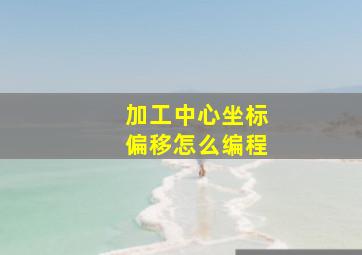 加工中心坐标偏移怎么编程