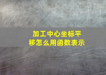 加工中心坐标平移怎么用函数表示