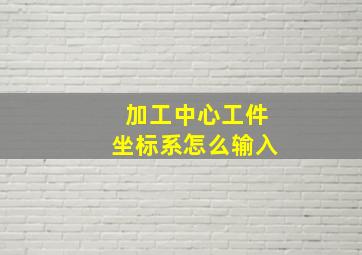 加工中心工件坐标系怎么输入