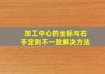 加工中心的坐标与右手定则不一致解决方法