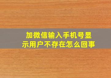 加微信输入手机号显示用户不存在怎么回事