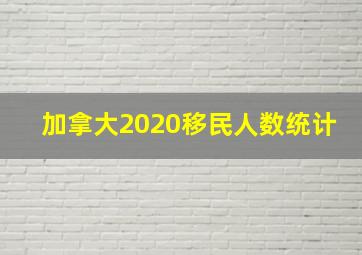 加拿大2020移民人数统计