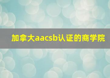 加拿大aacsb认证的商学院