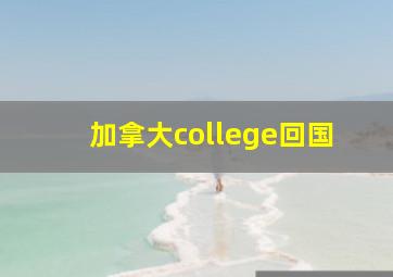 加拿大college回国