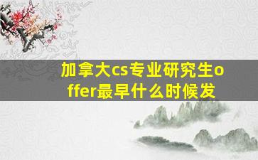 加拿大cs专业研究生offer最早什么时候发