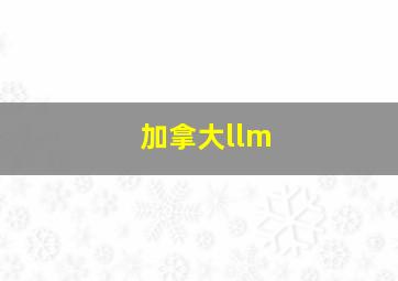 加拿大llm