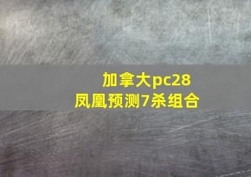 加拿大pc28凤凰预测7杀组合