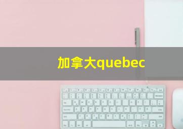 加拿大quebec