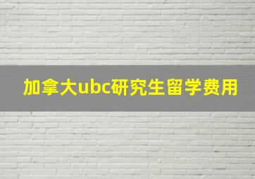 加拿大ubc研究生留学费用