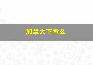 加拿大下雪么