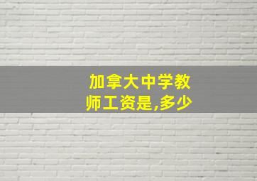 加拿大中学教师工资是,多少