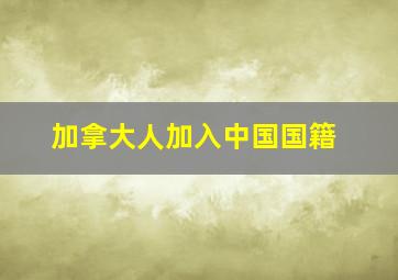 加拿大人加入中国国籍