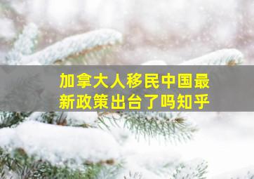 加拿大人移民中国最新政策出台了吗知乎