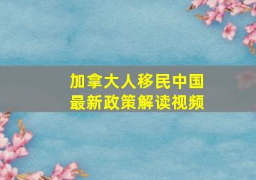 加拿大人移民中国最新政策解读视频